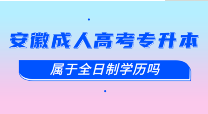 安徽成人高考专升本属于全日制吗？